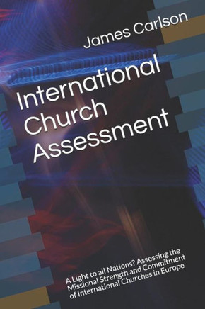 International Church Assessment: A Light to all Nations? Assessing the Missional Strength and Commitment of International Churches in Europe