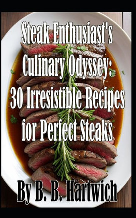 Steak Enthusiast's Culinary Odyssey: 30 Irresistible Recipes for Perfect Steaks