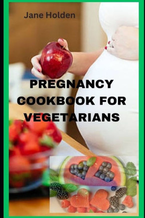Pregnancy Cookbook for Vegetarians: Nourishing Your Body and Baby with Vegetarian Recipes