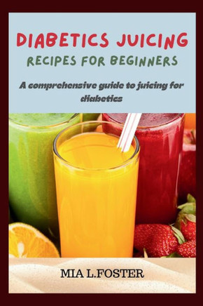 Diabetics Juicing Recipes for Beginners: A Comprehensive Guide to Juicing for Diabetics