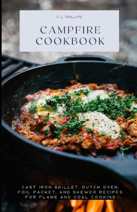 Campfire Cookbook: Cast Iron Skillet, Dutch Oven, Foil Packet, and Skewer Recipes for Flame and Coal Cooking