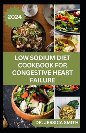 Low Sodium Diet Cookbook for Congestive Heart Failure: Trusted Low-Salt Recipes to Prevent Heart Diseases, High Blood Pressure, Improve Cardiovascular