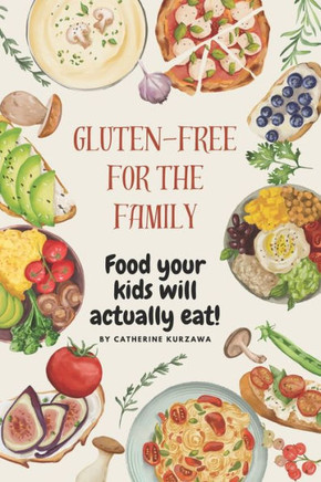 Gluten-free Cooking for the Family: Food Your Kids Will Actually Eat!