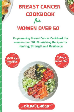 Breast cancer cookbook for women over 50: Empowering Breast Cancer Cookbook for Women Over 50 - Nourishing Recipes for Healing, Strength, and Resilien