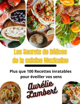 Les Secrets de D?ices de la Cuisine Mexicaine: Plus que 100 Recettes inratables pour ?eiller vos sens