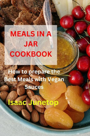 Meals in a Jar Cookbook: How to prepare the Best Meals with Vegan Sauces
