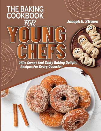 The Baking CookBook for Young Chefs: 250+ Sweet And Tasty Baking Delights Recipes For Every Occasion