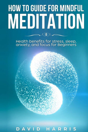 How to guide for Mindful Meditation. Health benefits for stress, sleep, anxiety, and focus for Beginners. (Meditation for beginners easy guide)