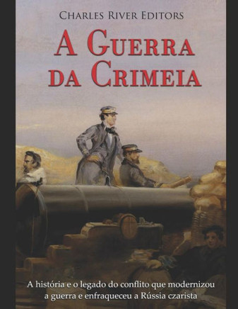 A Guerra da Crimeia: A histOria e o legado do conflito que modernizou a guerra e enfraqueceu a Rússia czarista (Portuguese Edition) A Guerra da Crimeia: A histOria e o legado do conflito que modernizou a guerra e enfraqueceu a Rússia czarista (Portuguese Edition)