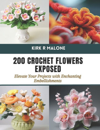200 Crochet Flowers Exposed: Elevate Your Projects with Enchanting Embellishments