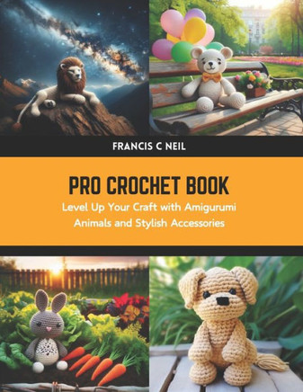 Pro Crochet Book: Level Up Your Craft with Amigurumi Animals and Stylish Accessories