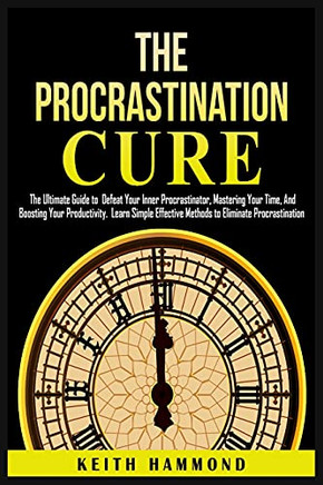 The Procrastination Cure: The Ultimate Guide To Defeat Your Inner Procrastinator, Mastering Your Time, And Boosting Your Productivity: Learn Simple ... Mastering Your Time And Boosti - 9781801780292