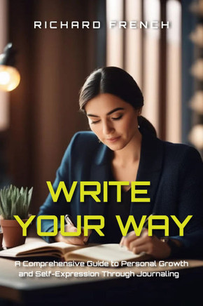 Write Your Way: A Comprehensive Guide to Personal Growth and Self-Expression Through Journaling