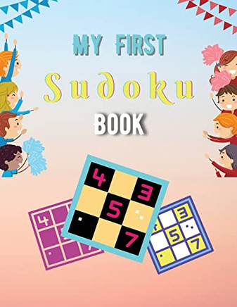 My First Sudoku Book: A Collection Of Sudoku Puzzles For Kids Ages 8-12 With Solutions Gradually Introduce Children To Sudoku And Grow Logic Skills!