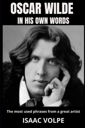 OSCAR WILDE IN HIS OWN WORDS. The most used phrases from a great artist: Dive deep into the brilliant mind of one of history's most celebrated writers