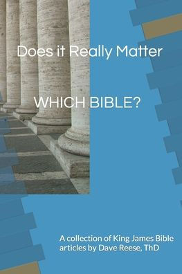 Does it Really Matter WHICH BIBLE?: A collection of King James Bible articles