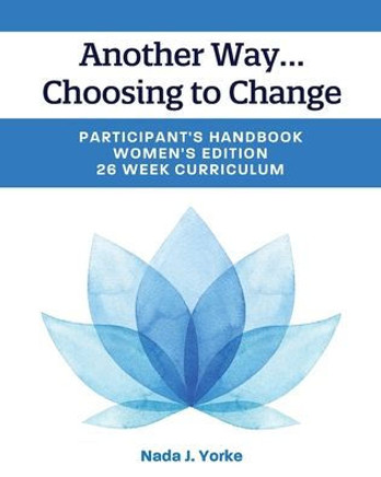 Another Way...Choosing to Change: Participant's Handbook - Women's Edition, 26 Week Curriculum