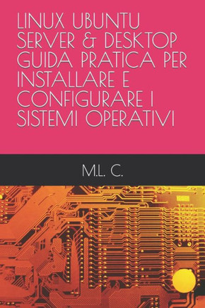 Linux Ubuntu Server & Desktop Guida Pratica Per Installare E Configurare I Sistemi Operativi