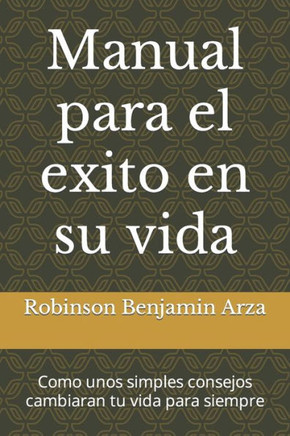 Manual para el exito en su vida: Como unos simples consejos cambiaran tu vida para siempre