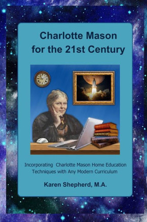 Charlotte Mason for the 21st Century: Incorporating Charlotte Mason Home Education Techniques with Any Modern Curriculum