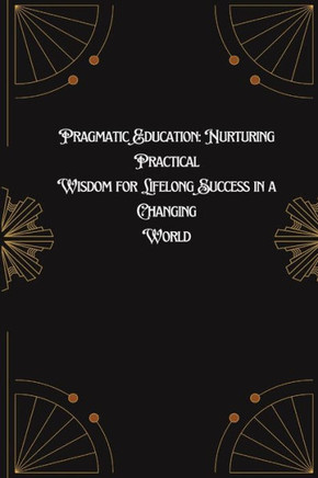 Pragmatic Education: Nurturing Practical Wisdom for Lifelong Success in a Changing World