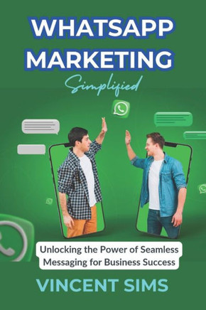 Whatsapp Marketing Simplified: ""Unlocking the Power of Seamless Messaging for Business Success""