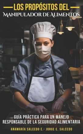 Los Prop?itos del Manipulador de Alimentos: Gu? pr?tica para un manejo responsable de la Seguridad Alimentaria