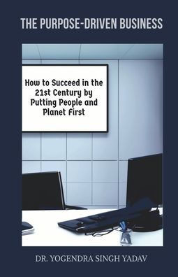 The Purpose-Driven Business: How to Succeed in the 21st Century by Putting People and Planet First
