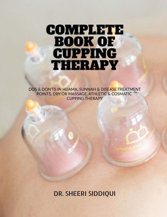 Complete Book of Cupping Therapy: DOS & Don'ts in Hijama, Sunnah & Disease Treatment Points, Dry or Massage, Athletic & Cosmatic Cupping Therapy