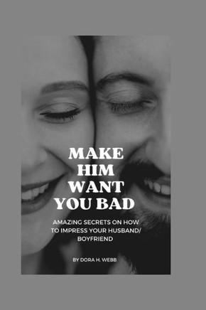 Make Him Want You Bad: The easy method to make your Husband / boyfriend want you desperately and get fixated on you.