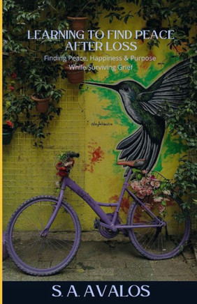 Learning to Find Peace After Loss: Finding Peace, Happiness & Purpose While Surviving Grief