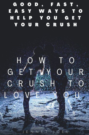 How to get your crush to love you: Good, Fast, Easy Ways To Help You Get Your Crush