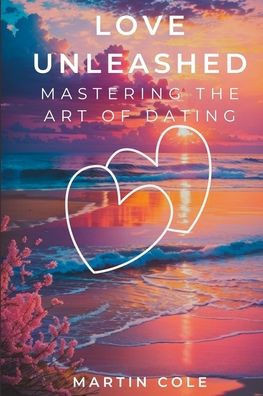 Love Unleashed: Mastering the Art of Dating