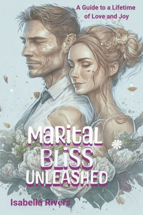 Marital Bliss Unleashed: A Guide to a Lifetime of Love and Joy