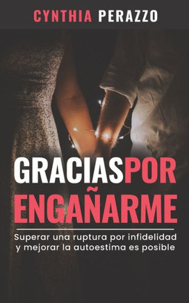 Gracias por enga?rme: Superar una ruptura por infidelidad y mejorar la autoestima es posible