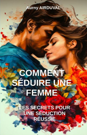 Comment s?uire une femme: Les secrets pour une s?uction r?ssie