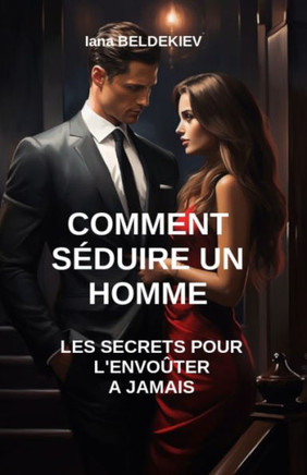 Comment s?uire un homme: Les secrets pour l'envo?er ?jamais