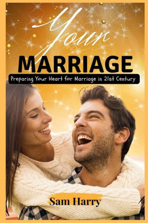 Your Marriage: Preparing Your Heart for Marriage in 21st Century