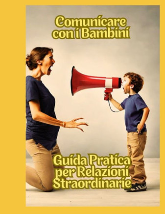 Sussurri Magici: Comunicare con i Bambini senza Urlare: Guida Pratica per Relazioni Straordinarie