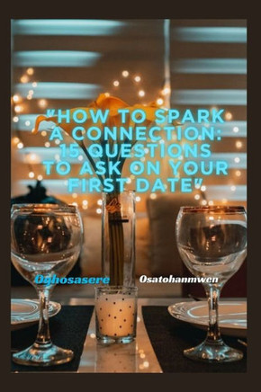 How to Spark a Connection: 15 Questions to Ask on Your First Date: Unlocking the Secrets of Meaningful Conversation for Lasting Relationships How to Spark a Connection: 15 Questions to Ask on Your First Date: Unlocking the Secrets of Meaningful Conversation for Lasting Relationships