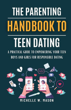 The Parenting Handbook to Teen Dating: A Practical Guide to Empowering Your Teen Boys and Girls for Responsible Dating
