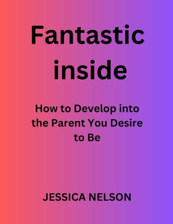Fantastic Inside: How to Develop into the Parent You Desire to Be