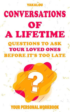 Conversations Of A Lifetime: Questions to Ask Your Loved Ones Before It's too Late