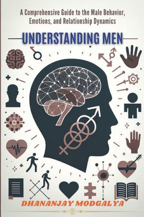 Understanding Men: A Comprehensive Guide to the Male Behavior, Emotions, and Relationship Dynamics