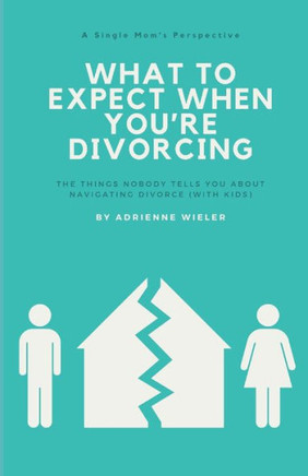 What to Expect When You're Divorcing: The Things Nobody Tells You About Navigating Divorce (with Kids)