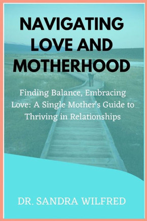 Navigating Love and Motherhood: Finding Balance, Embracing Love: A Single Mother's Guide to Thriving in Relationships
