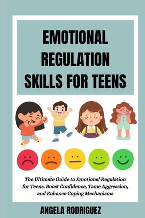 Emotional Regulation Skills for Teens: The Ultimate Guide to Emotional Regulation for Teens. Boost Confidence, Tame Aggression, and Enhance Coping Mec
