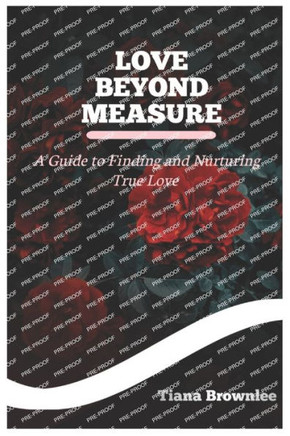 Love Beyond Measure: A Guide to Finding and Nurturing True and Authentic Love: Building Healthy, Fulfilling Relationships and Attracting th