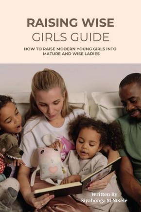 Raising Wise Girls Guide: ""Nurturing Wisdom: A Guide to Raising Modern Young Girls Into Mature and Wise Ladies""