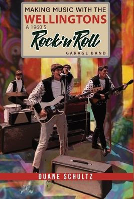 Making Music with The Wellingtons A 1960s Rock'n'Roll Garage Band